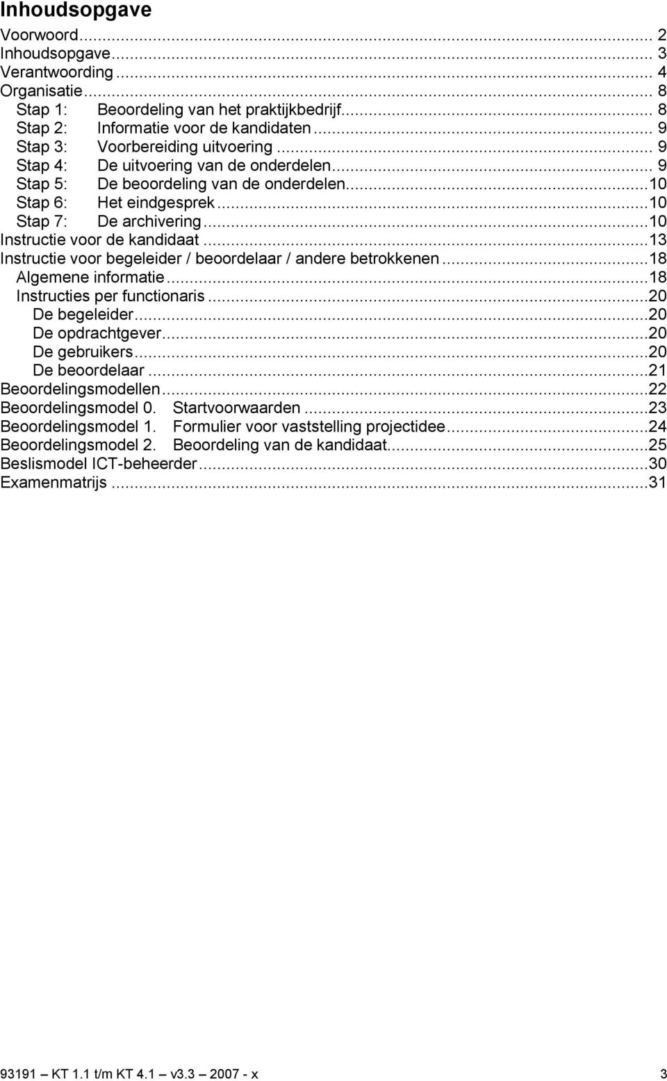 ..10 Instructie voor de kandidaat...13 Instructie voor begeleider / beoordelaar / andere betrokkenen...18 Algemene informatie...18 Instructies per functionaris...20 De begeleider...20 De opdrachtgever.