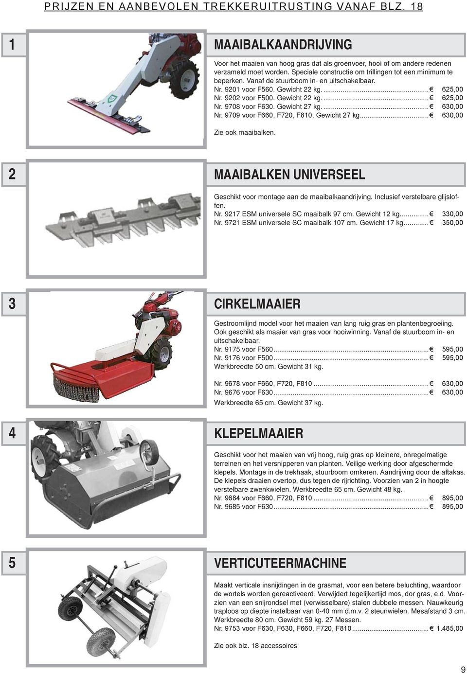 Gewicht 7 kg... 60,00 Nr. 9709 voor F660, F70, F80. Gewicht 7 kg... 60,00 Zie ook maaibalken. MAAIBALKEN UNIVERSEEL Geschikt voor montage aan de maaibalkaandrijving. Inclusief verstelbare glijsloffen.