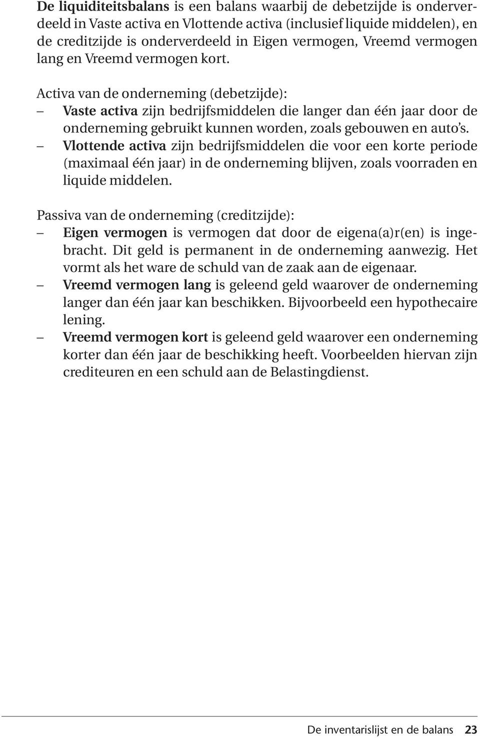 Activa van de onderneming (debetzijde): Vaste activa zijn bedrijfsmiddelen die langer dan één jaar door de onderneming gebruikt kunnen worden, zoals gebouwen en auto s.