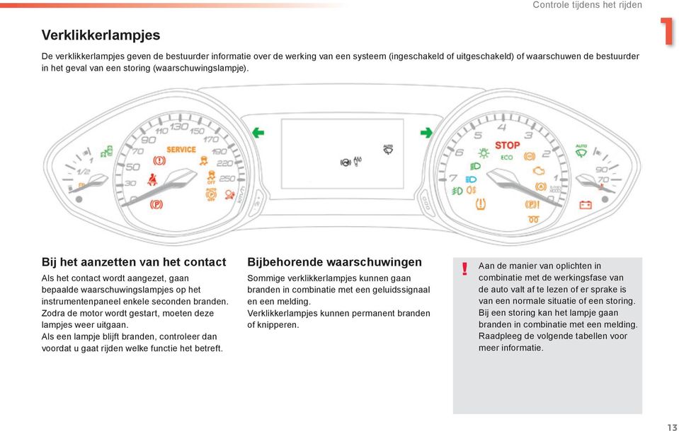 Zodra de motor wordt gestart, moeten deze lampjes weer uitgaan. Als een lampje blijft branden, controleer dan voordat u gaat rijden welke functie het betreft.