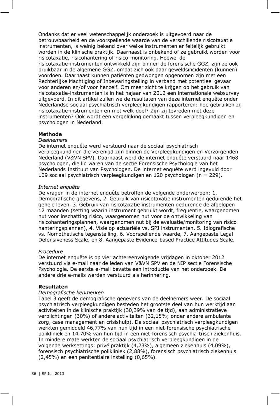 Hoewel de risicotaxatie-instrumenten ontwikkeld zijn binnen de forensische GGZ, zijn ze ook bruikbaar in de algemene GGZ, omdat zich ook daar geweldsincidenten (kunnen) voordoen.