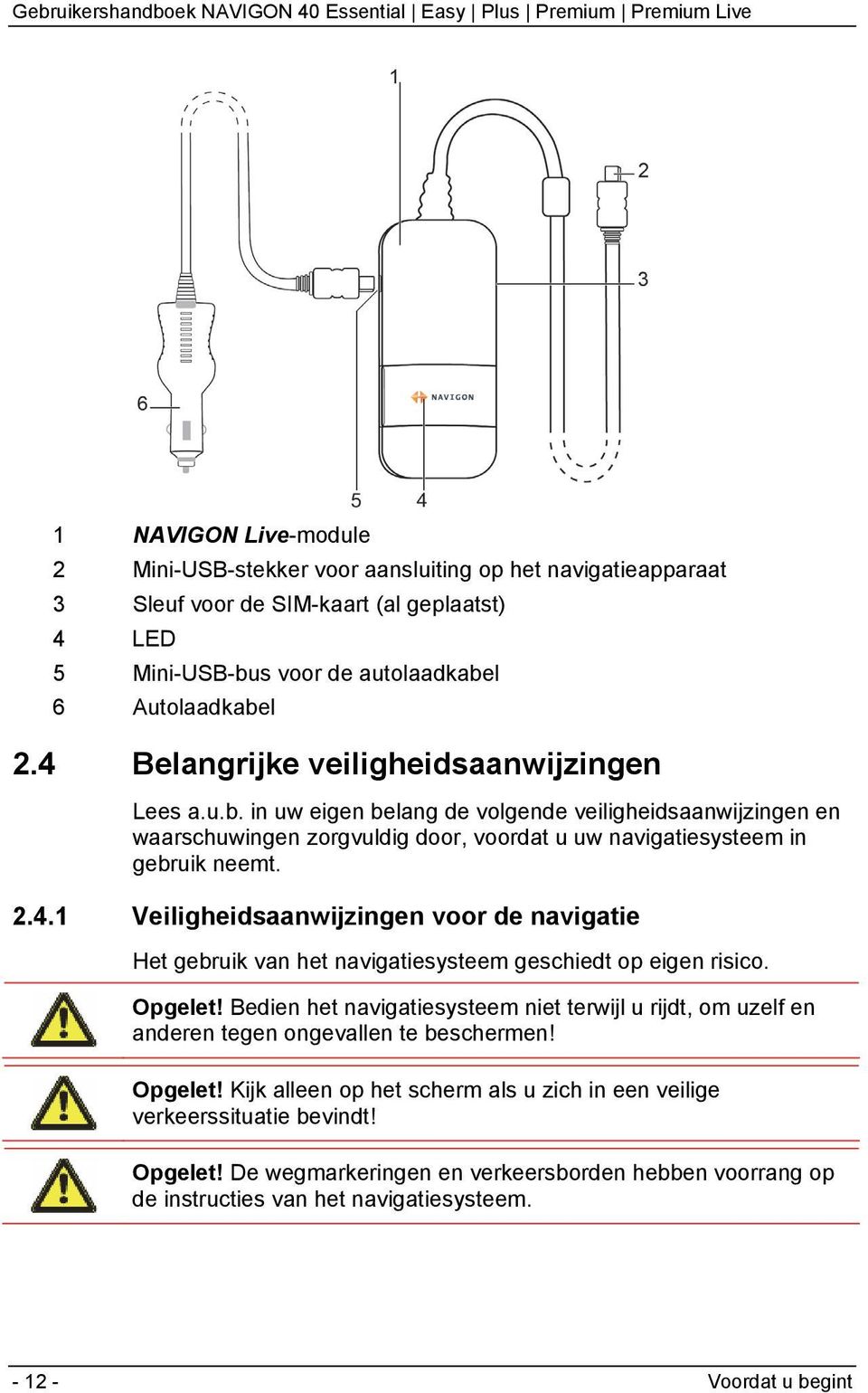 Opgelet! Bedien het navigatiesysteem niet terwijl u rijdt, om uzelf en anderen tegen ongevallen te beschermen! Opgelet! Kijk alleen op het scherm als u zich in een veilige verkeerssituatie bevindt!