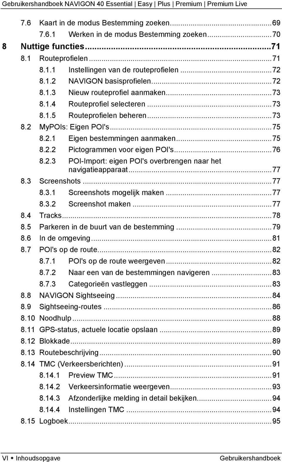 ..76 8.2.3 POI-Import: eigen POI's overbrengen naar het navigatieapparaat...77 8.3 Screenshots...77 8.3.1 Screenshots mogelijk maken...77 8.3.2 Screenshot maken...77 8.4 Tracks...78 8.