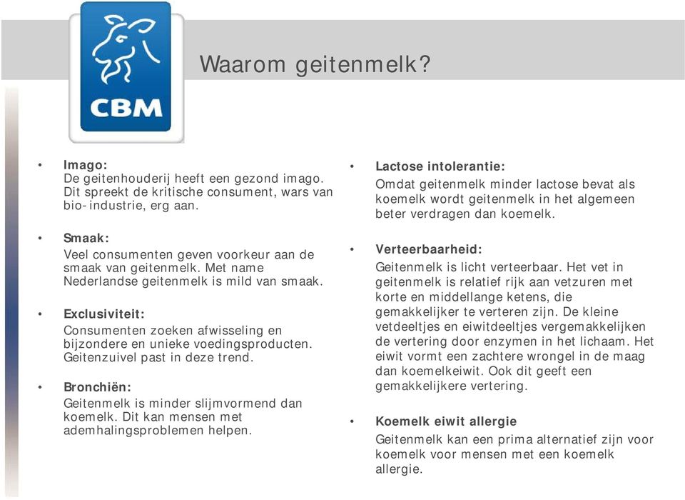 Exclusiviteit: Consumenten zoeken afwisseling en bijzondere en unieke voedingsproducten. Geitenzuivel past in deze trend. Bronchiën: Geitenmelk is minder slijmvormend dan koemelk.