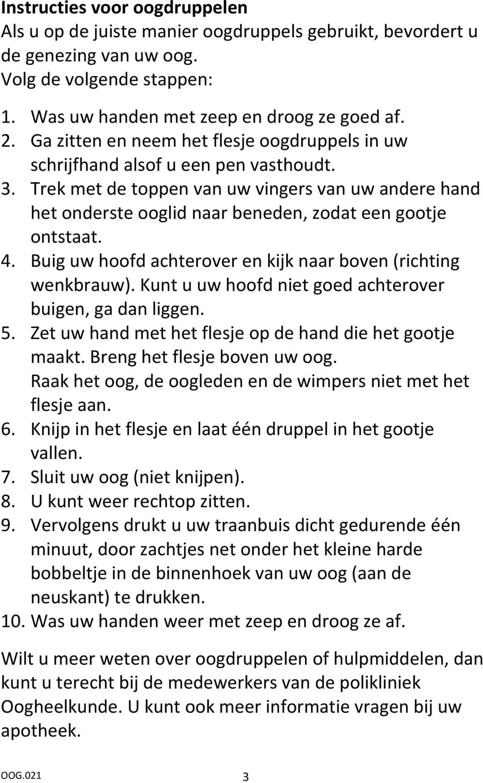 Trek met de toppen van uw vingers van uw andere hand het onderste ooglid naar beneden, zodat een gootje ontstaat. 4. Buig uw hoofd achterover en kijk naar boven (richting wenkbrauw).