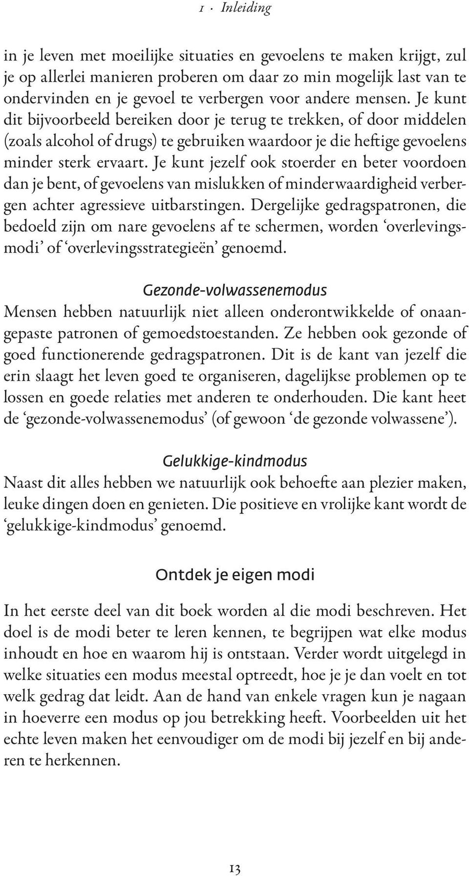 Je kunt jezelf ook stoerder en beter voordoen dan je bent, of gevoelens van mislukken of minderwaardigheid verbergen achter agressieve uitbarstingen.