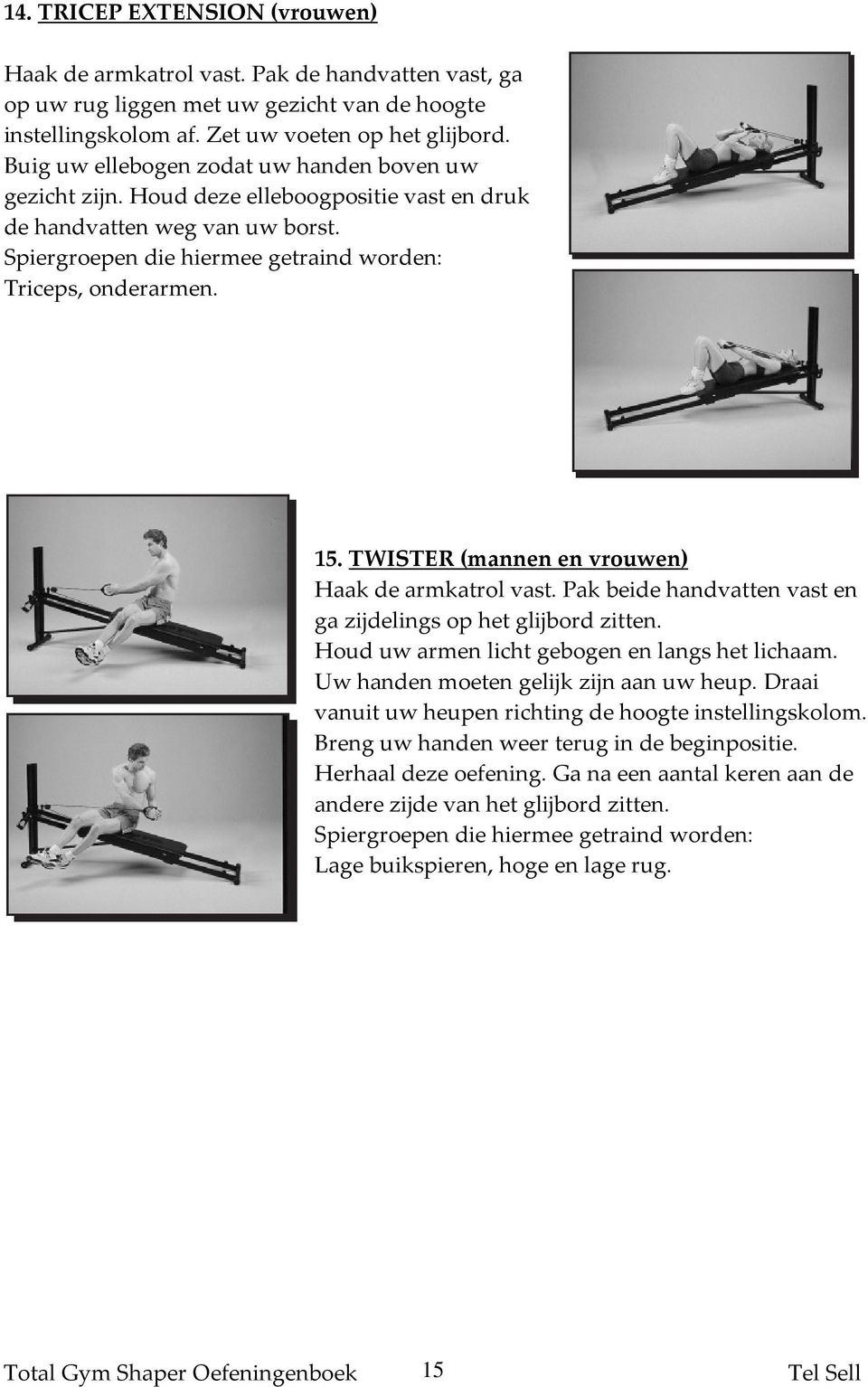 TWISTER (mannen en vrouwen) Haak de armkatrol vast. Pak beide handvatten vast en ga zijdelings op het glijbord zitten. Houd uw armen licht gebogen en langs het lichaam.