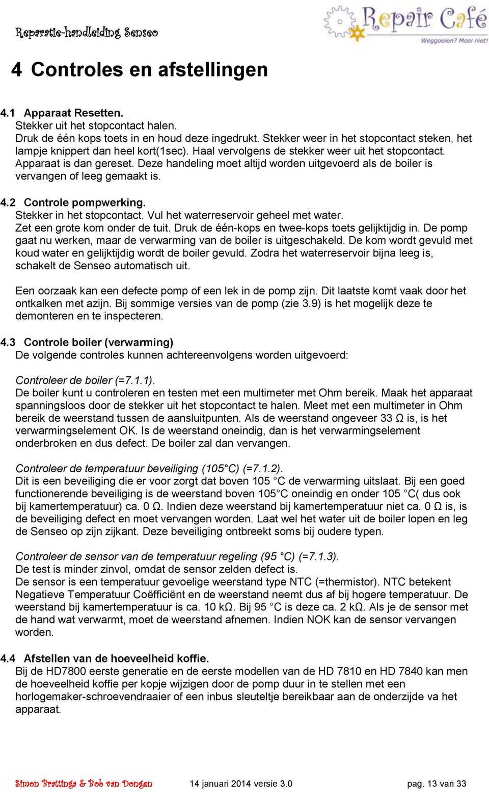 Deze handeling moet altijd worden uitgevoerd als de boiler is vervangen of leeg gemaakt is. 4.2 Controle pompwerking. Stekker in het stopcontact. Vul het waterreservoir geheel met water.