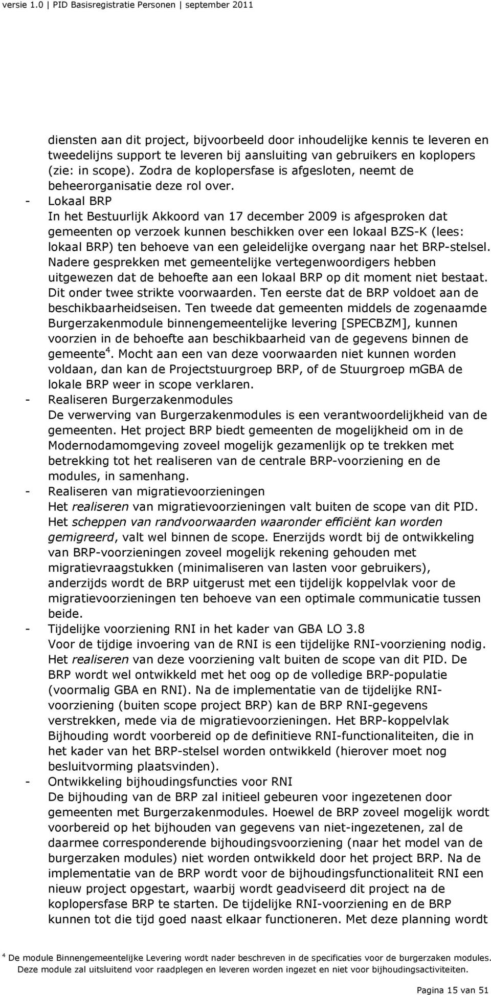 - Lokaal BRP In het Bestuurlijk Akkoord van 17 december 2009 is afgesproken dat gemeenten op verzoek kunnen beschikken over een lokaal BZS-K (lees: lokaal BRP) ten behoeve van een geleidelijke