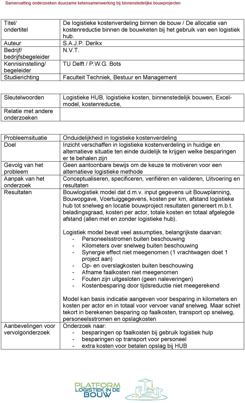 verschaffen in logistieke kostenverdeling in huidige en alternatieve situatie ten einde duidelijk te krijgen welke besparingen er te behalen zijn Geen aantoonbare bewijs om de keuze te motiveren voor