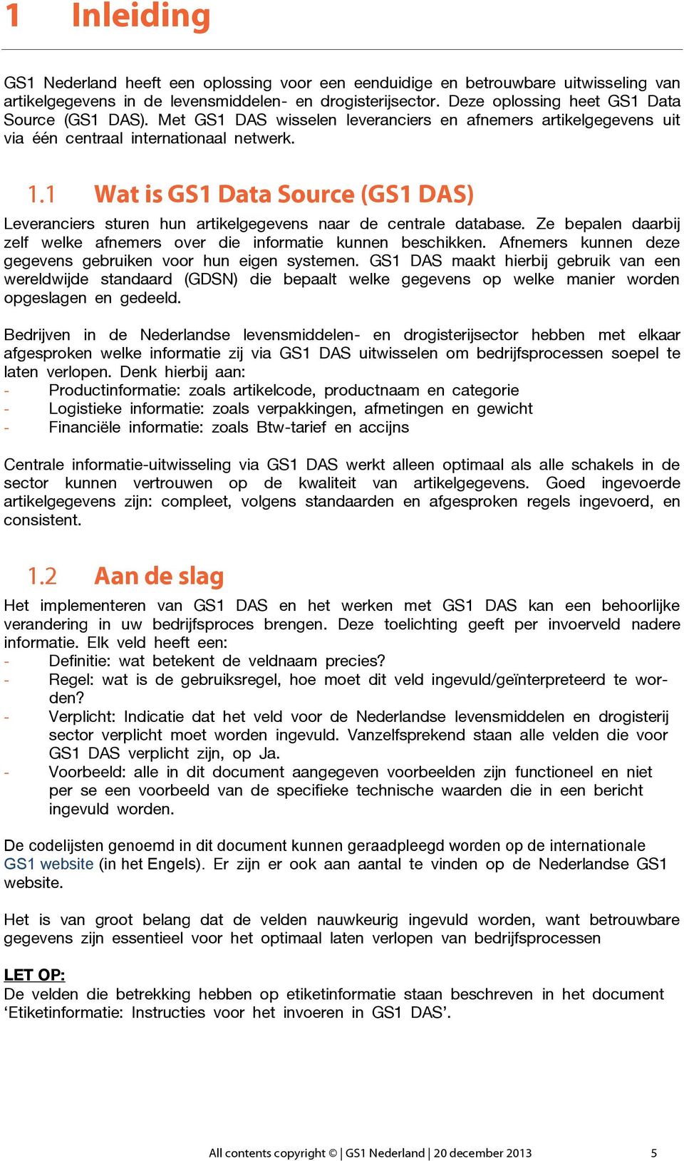 1 Wat is GS1 Data Source (GS1 DAS) Leveranciers sturen hun artikelgegevens naar de centrale database. Ze bepalen daarbij zelf welke afnemers over die informatie kunnen beschikken.