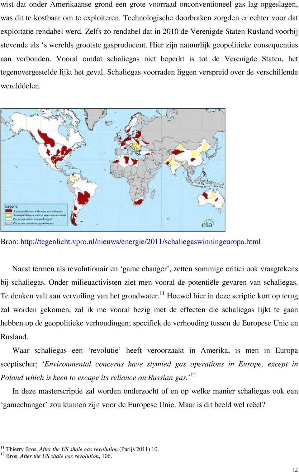 Hier zijn natuurlijk geopolitieke consequenties aan verbonden. Vooral omdat schaliegas niet beperkt is tot de Verenigde Staten, het tegenovergestelde lijkt het geval.