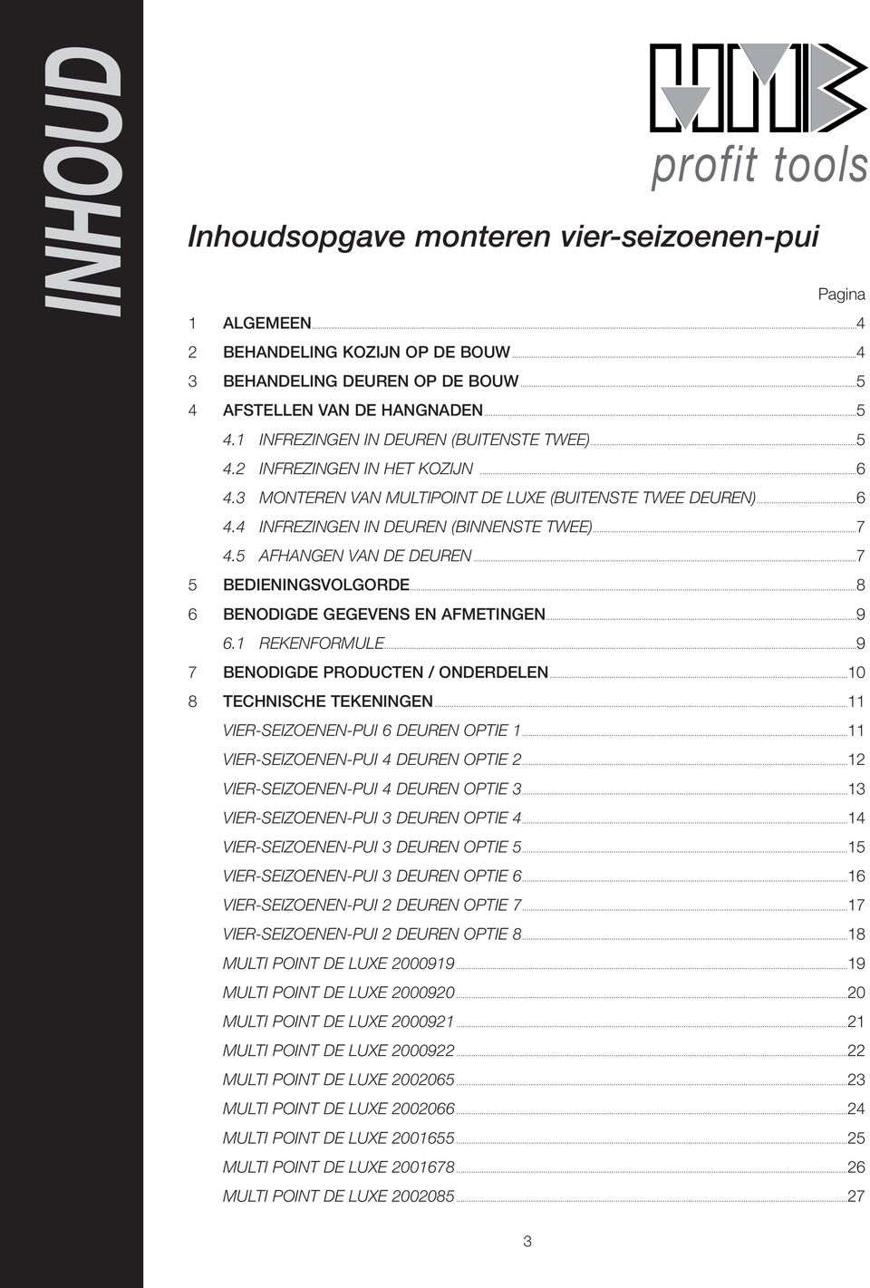 ..8 6 BENODIGDE GEGEVENS EN AFMETINGEN...9 6.1 REKENFORMULE...9 7 BENODIGDE PRODUCTEN / ONDERDELEN...10 8 TECHNISCHE TEKENINGEN...11 VIER-SEIZOENEN-PUI 6 DEUREN OPTIE 1.