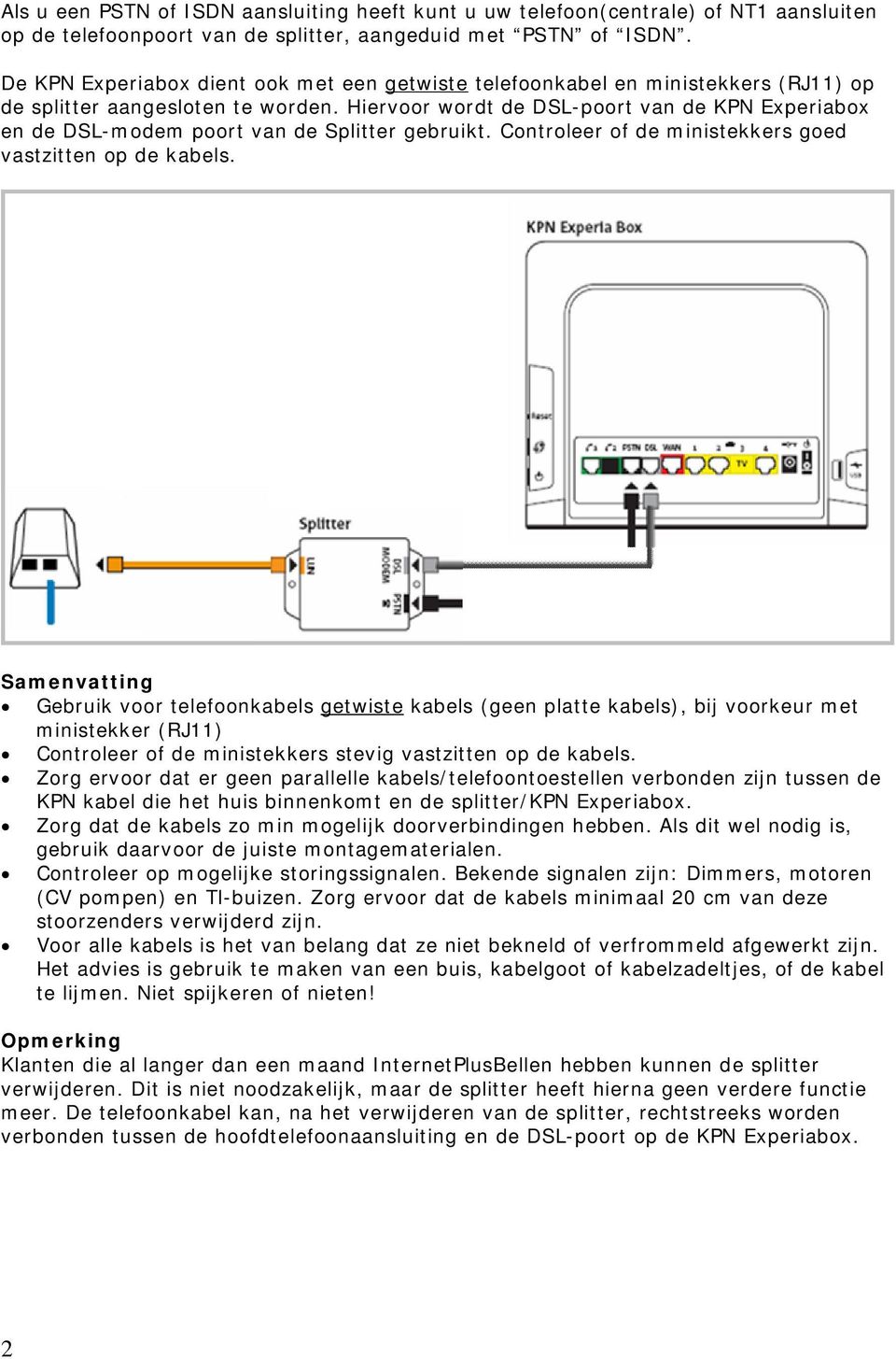 Hiervoor wordt de DSL-poort van de KPN Experiabox en de DSL-modem poort van de Splitter gebruikt. Controleer of de ministekkers goed vastzitten op de kabels.