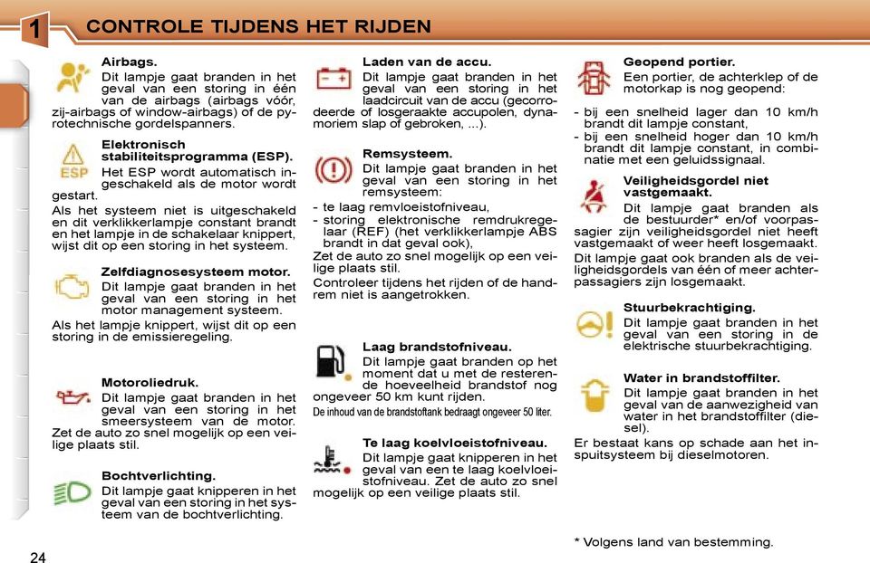 Als het systeem niet is uitgeschakeld en dit verklikkerlampje constant brandt en het lampje in de schakelaar knippert, wijst dit op een storing in het systeem. Zelfdiagnosesysteem motor.