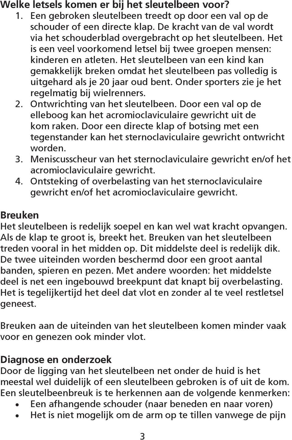 Het sleutelbeen van een kind kan gemakkelijk breken omdat het sleutelbeen pas volledig is uitgehard als je 20 jaar oud bent. Onder sporters zie je het regelmatig bij wielrenners. 2. Ontwrichting van het sleutelbeen.