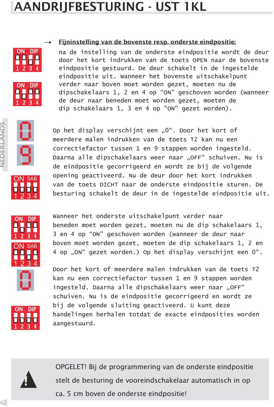 Wanneer het bovenste uitschakelpunt verder naar boven moet worden gezet, moeten nu de dipschakelaars 1, 2 en 4 op ON geschoven worden (wanneer de deur naar beneden moet worden gezet, moeten de dip