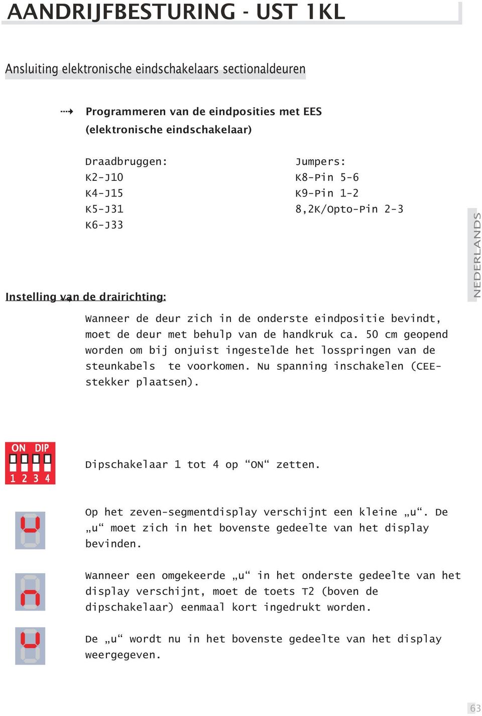 50 cm geopend worden om bij onjuist ingestelde het losspringen van de steunkabels te voorkomen. Nu spanning inschakelen (CEEstekker plaatsen). Dipschakelaar 1 tot 4 op ON zetten.