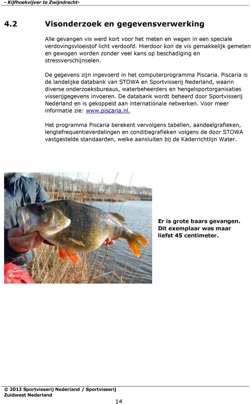 Piscaria is de landelijke databank van STOWA en Sportvisserij Nederland, waarin diverse onderzoeksbureaus, waterbeheerders en hengelsportorganisaties visserijgegevens invoeren.