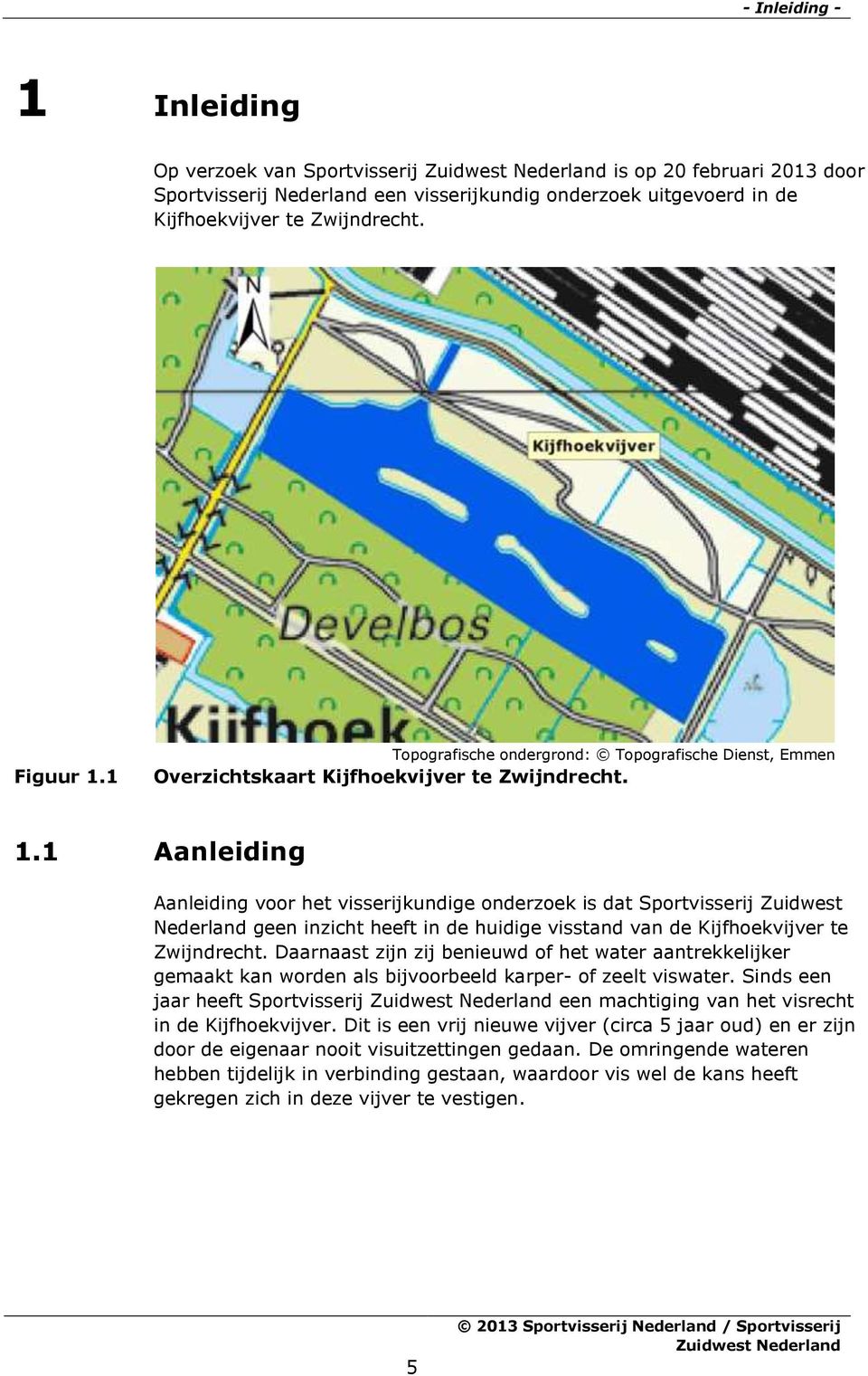 1 Aanleiding Aanleiding voor het visserijkundige onderzoek is dat Sportvisserij Zuidwest Nederland geen inzicht heeft in de huidige visstand van de Kijfhoekvijver te Zwijndrecht.