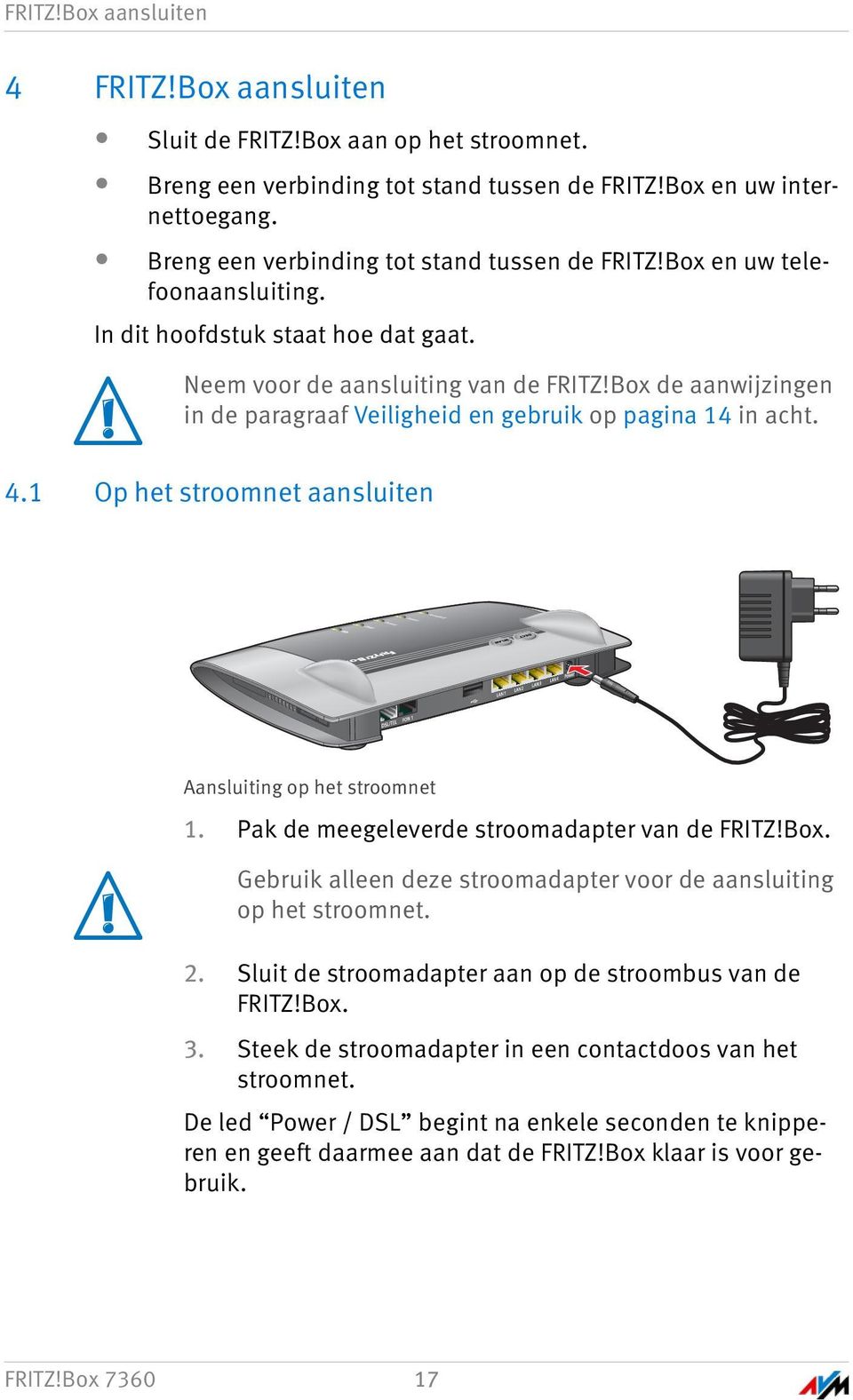 Neem voor de aansluiting van de FRITZ!Box de aanwijzingen in de paragraaf Veiligheid en gebruik op pagina 14 in acht. 4.1 Op het stroomnet aansluiten Aansluiting op het stroomnet 1.