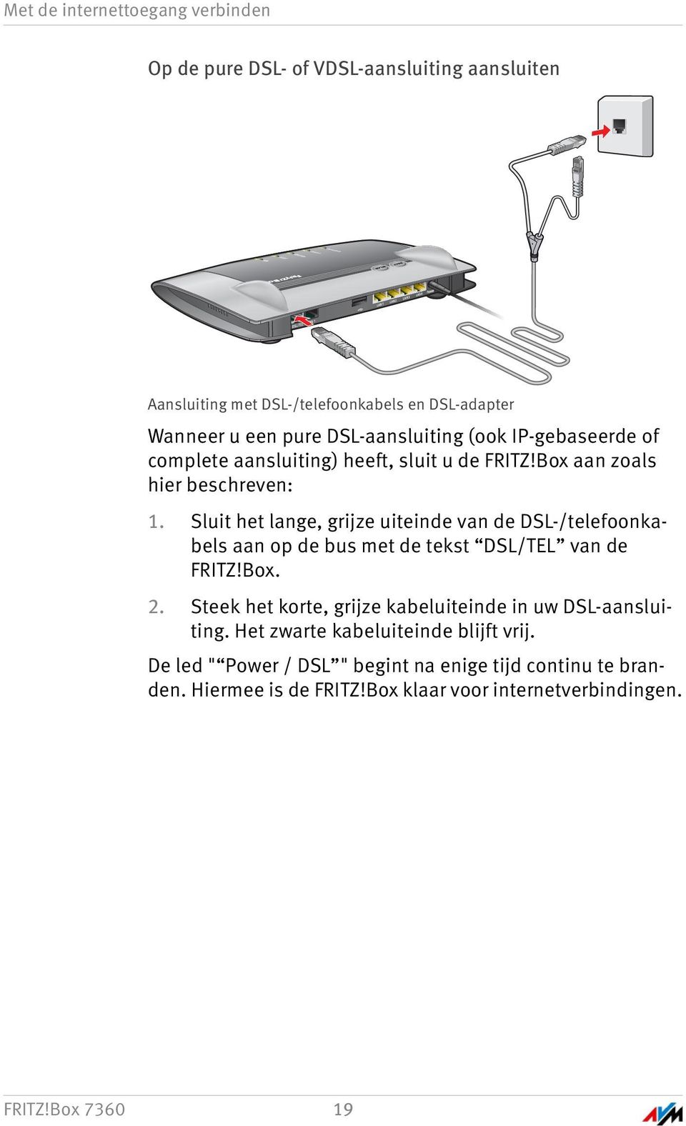 Box aan zoals hier beschreven: 1. Sluit het lange, grijze uiteinde van de DSL-/telefoonkabels aan op de bus met de tekst DSL/TEL van de FRITZ!Box. 2.