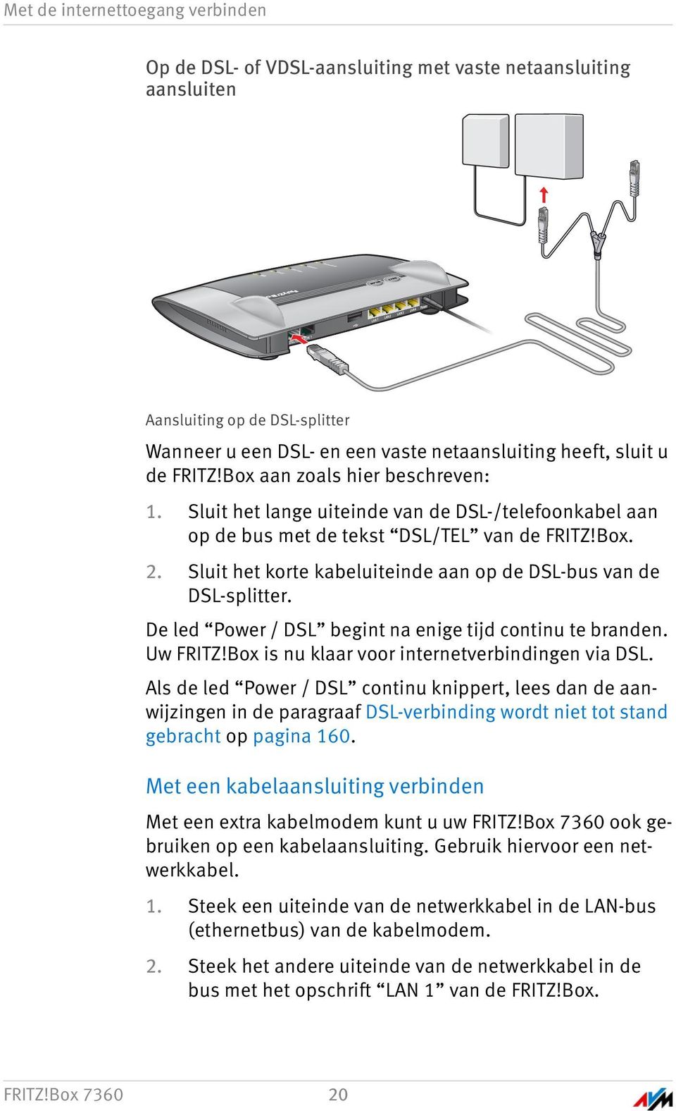 Sluit het lange uiteinde van de DSL-/telefoonkabel aan op de bus met de tekst DSL/TEL van de FRITZ!Box. 2. Sluit het korte kabeluiteinde aan op de DSL-bus van de DSL-splitter.