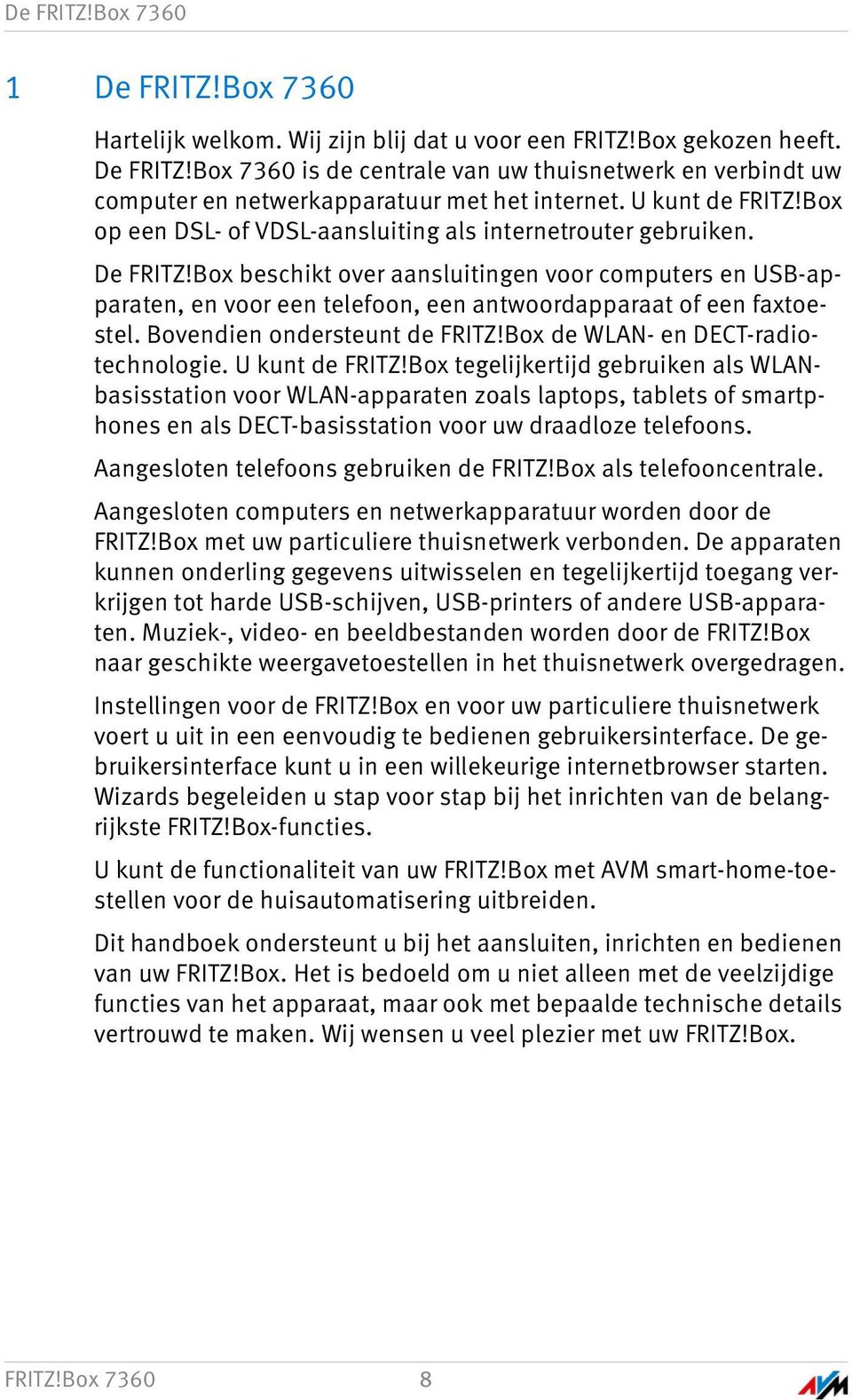 Box beschikt over aansluitingen voor computers en USB-apparaten, en voor een telefoon, een antwoordapparaat of een faxtoestel. Bovendien ondersteunt de FRITZ!Box de WLAN- en DECT-radiotechnologie.