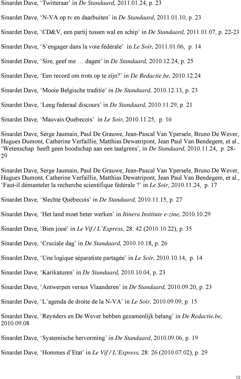 14 Sinardet Dave, Sire, geef me dagen in De Standaard, 2010.12.24, p. 25 Sinardet Dave, Een record om trots op te zijn? in De Redactie.be, 2010.12.24 Sinardet Dave, Mooie Belgische traditie in De Standaard, 2010.