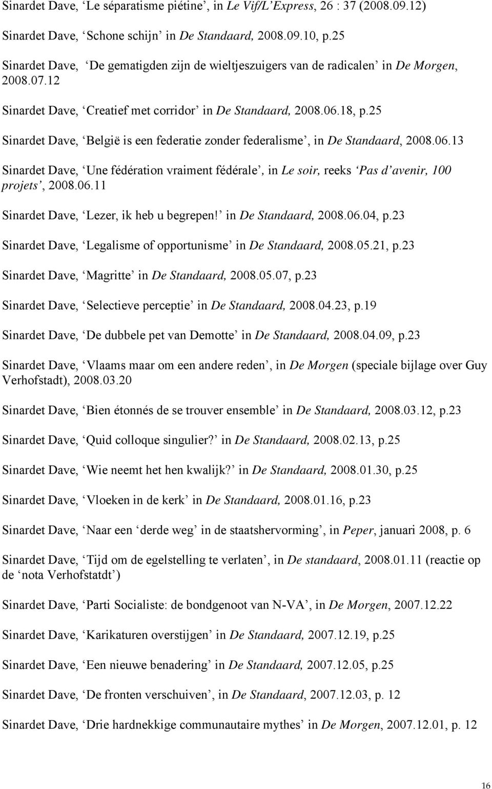 25 Sinardet Dave, België is een federatie zonder federalisme, in De Standaard, 2008.06.13 Sinardet Dave, Une fédération vraiment fédérale, in Le soir, reeks Pas d avenir, 100 projets, 2008.06.11 Sinardet Dave, Lezer, ik heb u begrepen!