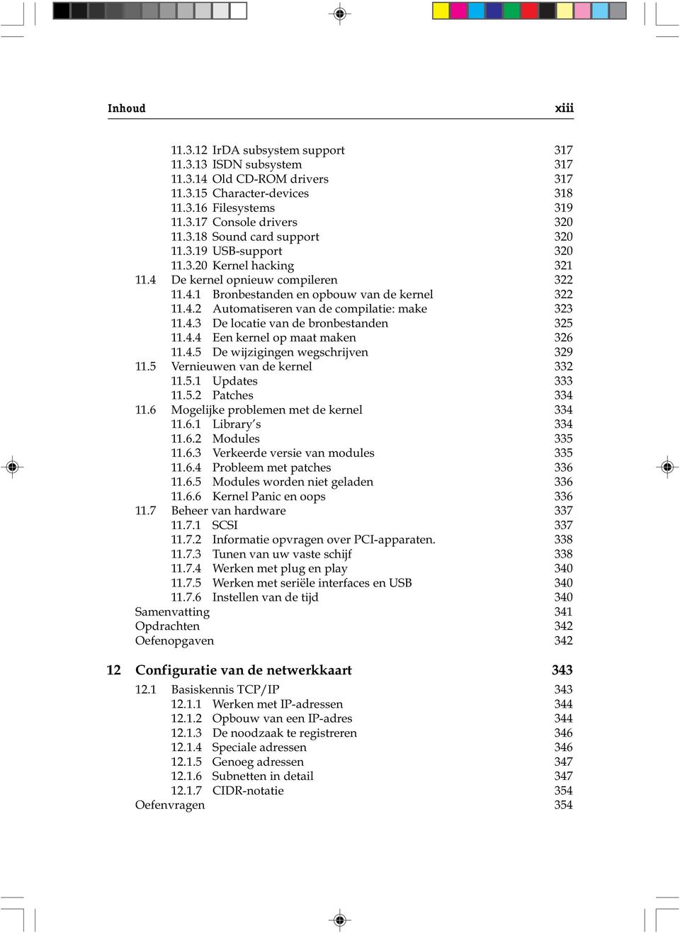 4.4 Een kernel op maat maken 326 11.4.5 De wijzigingen wegschrijven 329 11.5 Vernieuwen van de kernel 332 11.5.1 Updates 333 11.5.2 Patches 334 11.6 Mogelijke problemen met de kernel 334 11.6.1 Library s 334 11.