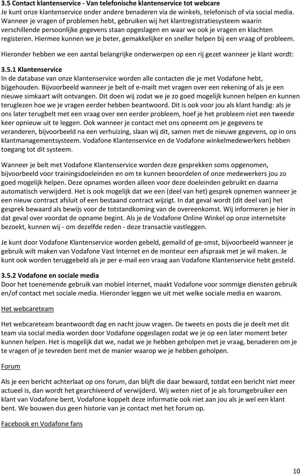 Hiermee kunnen we je beter, gemakkelijker en sneller helpen bij een vraag of probleem. Hieronder hebben we een aantal belangrijke onderwerpen op een rij gezet wanneer je klant wordt: 3.5.