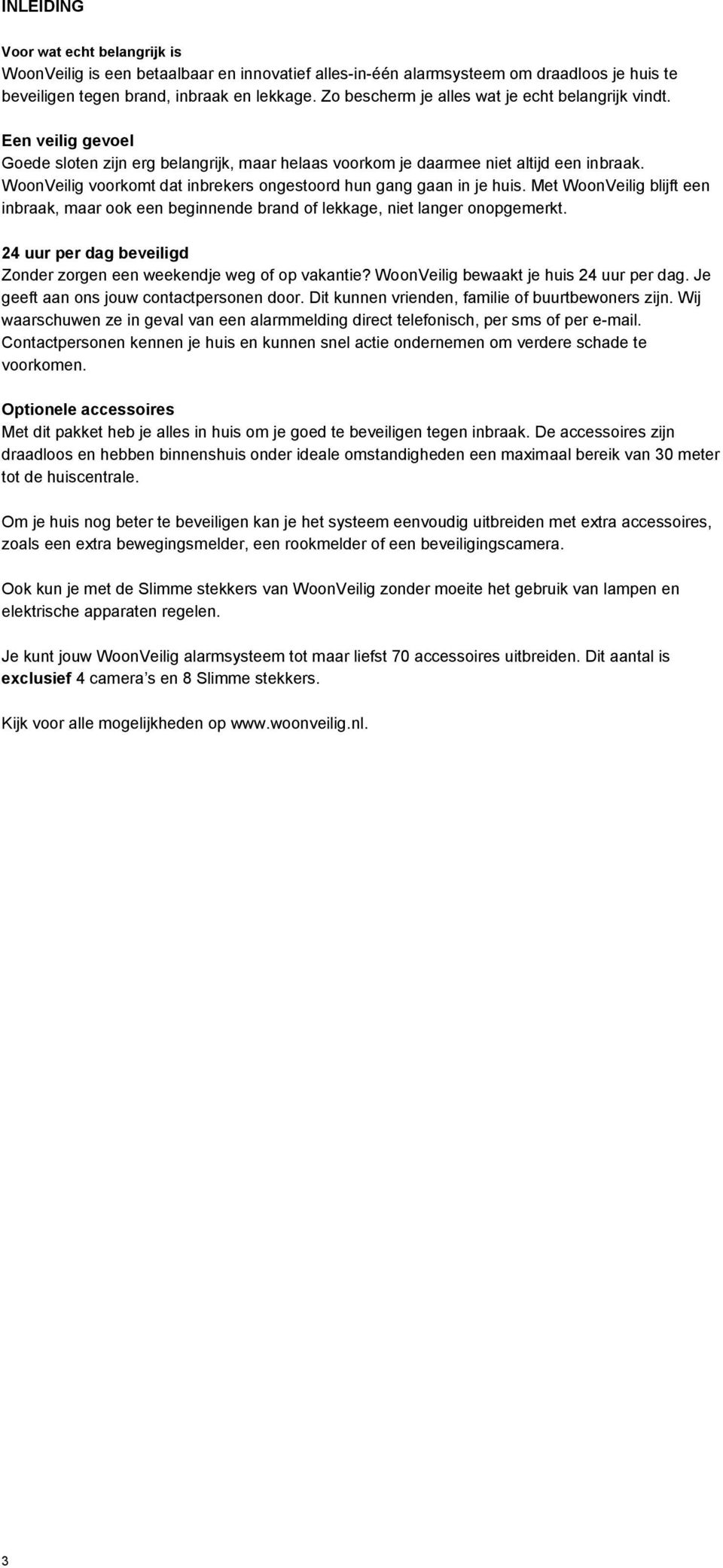 WoonVeilig voorkomt dat inbrekers ongestoord hun gang gaan in je huis. Met WoonVeilig blijft een inbraak, maar ook een beginnende brand of lekkage, niet langer onopgemerkt.