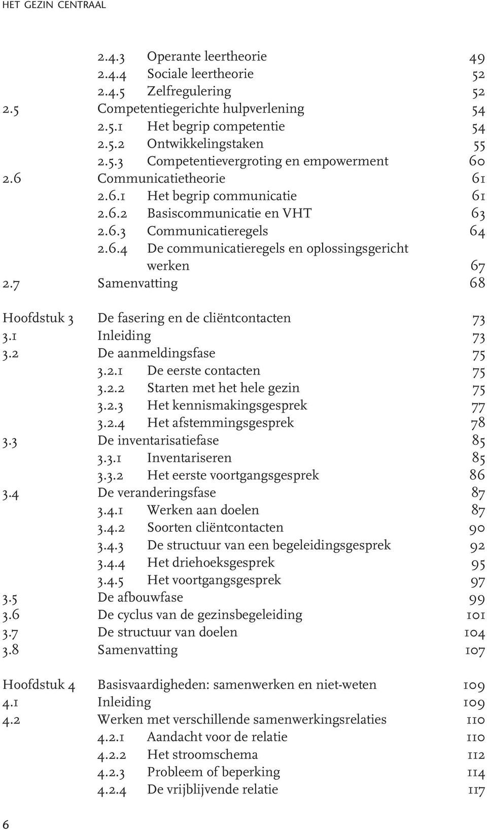 7 Samenvatting 68 Hoofdstuk 3 De fasering en de cliëntcontacten 73 3.1 Inleiding 73 3.2 De aanmeldingsfase 75 3.2.1 De eerste contacten 75 3.2.2 Starten met het hele gezin 75 3.2.3 Het kennismakingsgesprek 77 3.