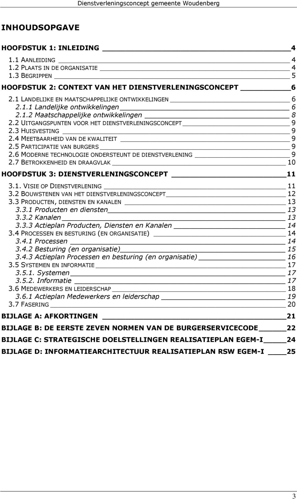 4 MEETBAARHEID VAN DE KWALITEIT 9 2.5 PARTICIPATIE VAN BURGERS 9 2.6 MODERNE TECHNOLOGIE ONDERSTEUNT DE DIENSTVERLENING 9 2.7 BETROKKENHEID EN DRAAGVLAK 10 HOOFDSTUK 3: DIENSTVERLENINGSCONCEPT 11 3.1. VISIE OP DIENSTVERLENING 11 3.