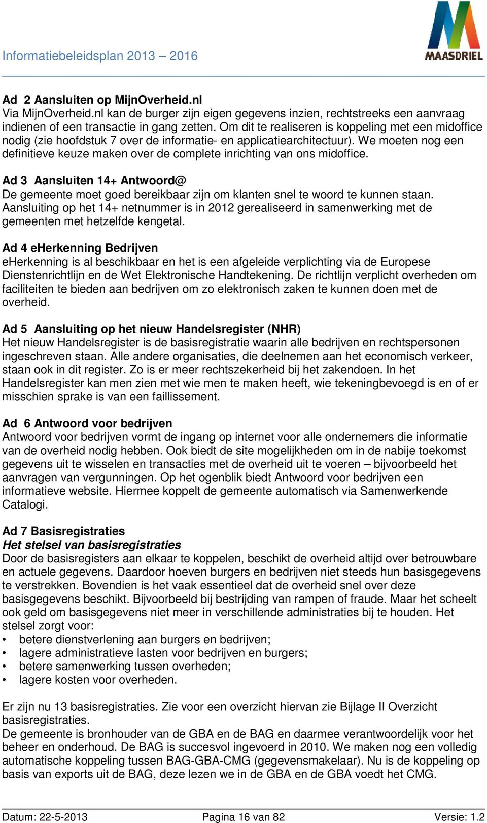 We moeten nog een definitieve keuze maken over de complete inrichting van ons midoffice. Ad 3 Aansluiten 14+ Antwoord@ De gemeente moet goed bereikbaar zijn om klanten snel te woord te kunnen staan.