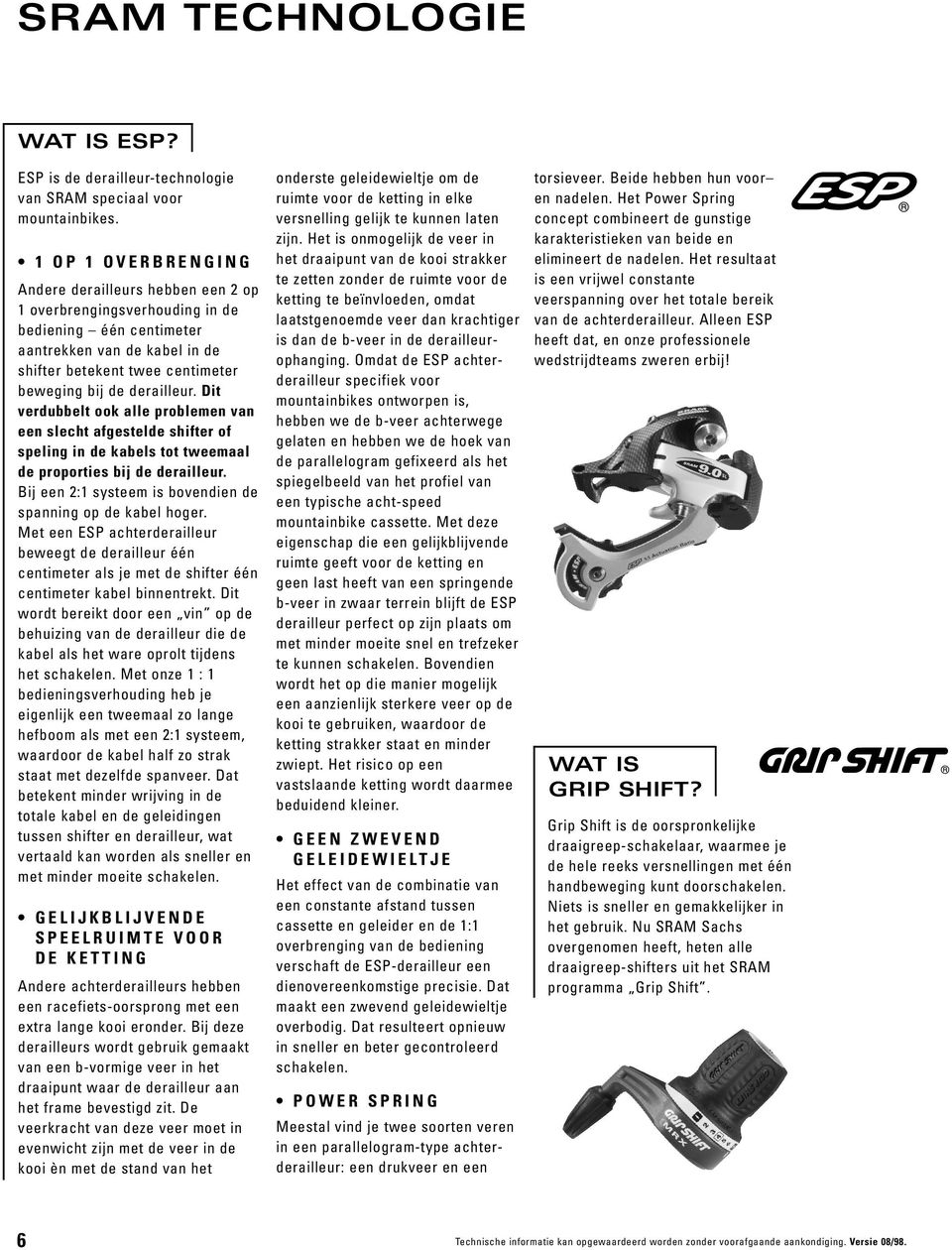 Dit verdubbelt ook alle problemen van een slecht afgestelde shifter of speling in de kabels tot tweemaal de proporties bij de derailleur. Bij een : systeem is bovendien de spanning op de kabel hoger.