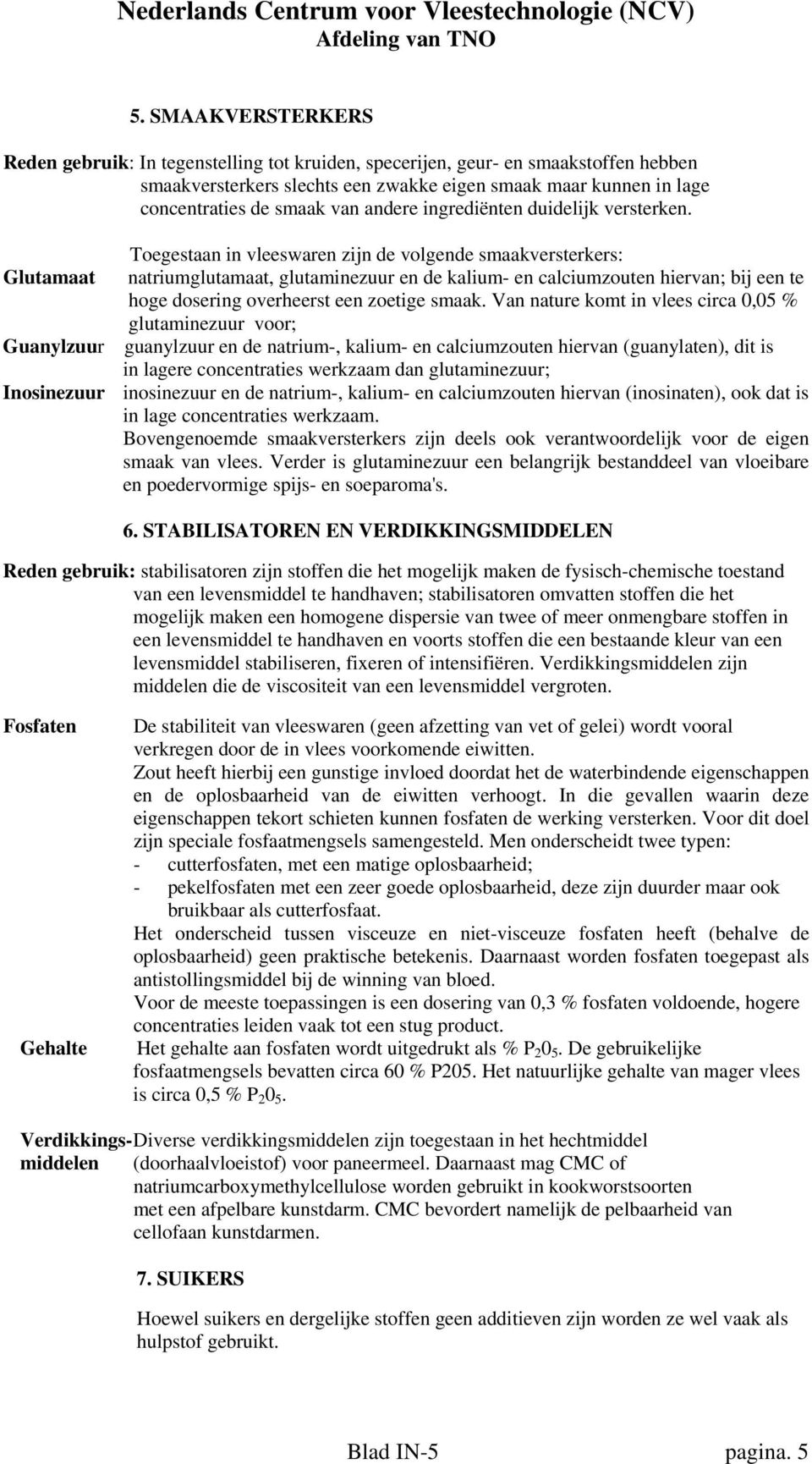 Toegestaan in vleeswaren zijn de volgende smaakversterkers: Glutamaat natriumglutamaat, glutaminezuur en de kalium- en calciumzouten hiervan; bij een te hoge dosering overheerst een zoetige smaak.