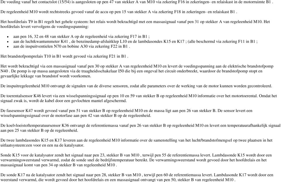 Het hoofdrelais T9 in B1 regelt het gehele systeem: het relais wordt bekrachtigd met een massasignaal vanaf pen 31 op stekker A van regeleenheid M10.