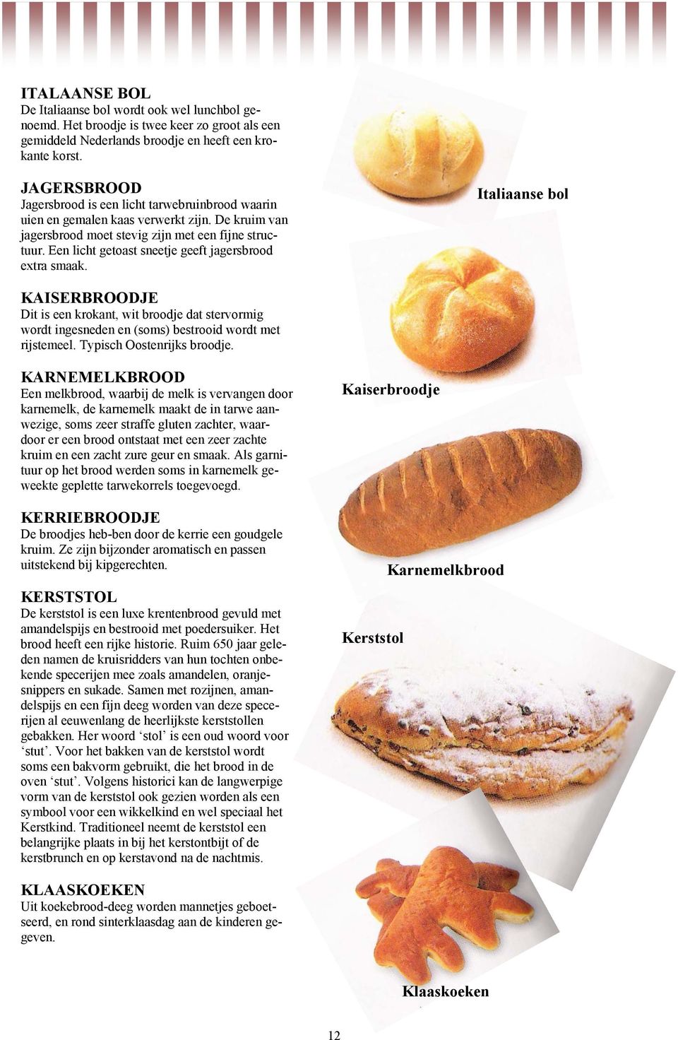 Een licht getoast sneetje geeft jagersbrood extra smaak. Italiaanse bol KAISERBROODJE Dit is een krokant, wit broodje dat stervormig wordt ingesneden en (soms) bestrooid wordt met rijstemeel.