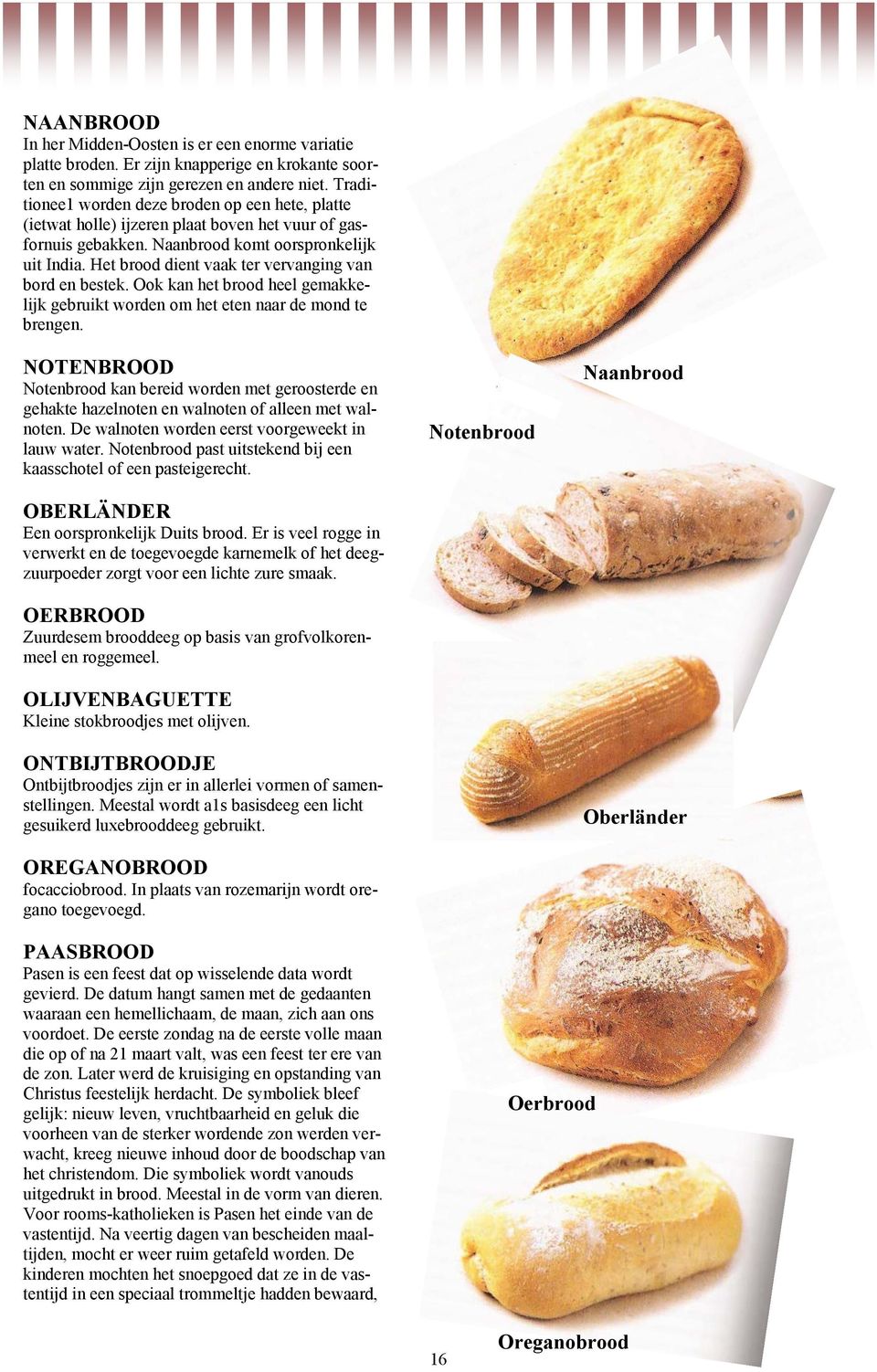 Het brood dient vaak ter vervanging van bord en bestek. Ook kan het brood heel gemakkelijk gebruikt worden om het eten naar de mond te brengen.