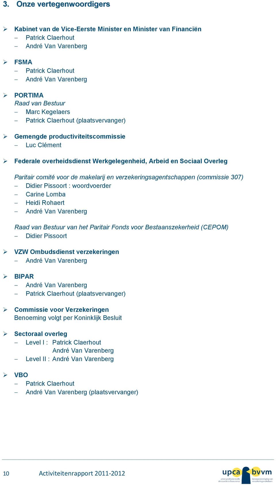 verzekeringsagentschappen (commissie 307) Didier Pissoort : woordvoerder Carine Lomba Heidi Rohaert André Van Varenberg Raad van Bestuur van het Paritair Fonds voor Bestaanszekerheid (CEPOM) Didier