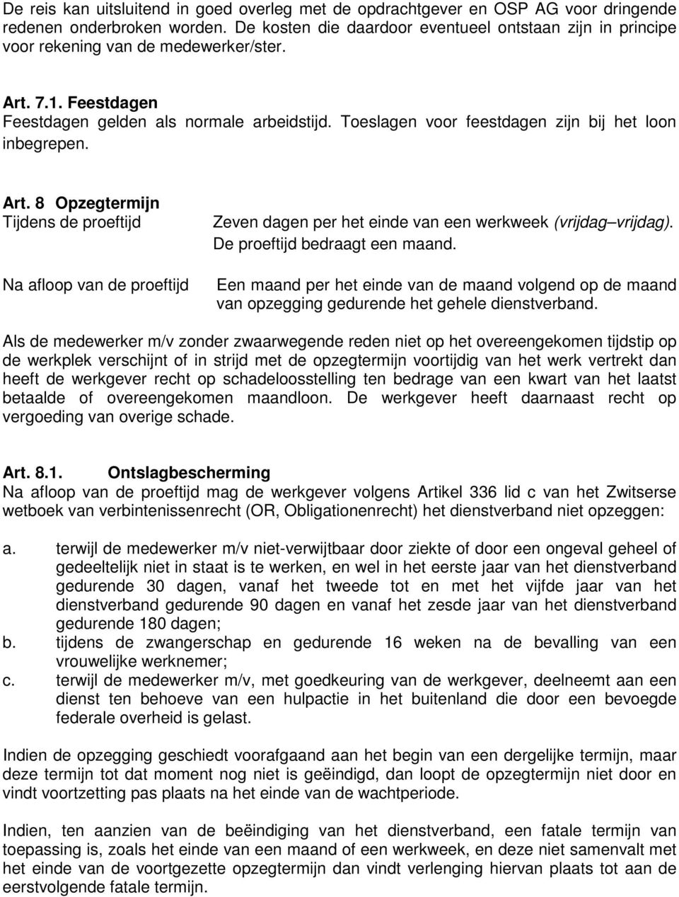 Toeslagen voor feestdagen zijn bij het loon inbegrepen. Art. 8 Opzegtermijn Tijdens de proeftijd Na afloop van de proeftijd Zeven dagen per het einde van een werkweek (vrijdag vrijdag).