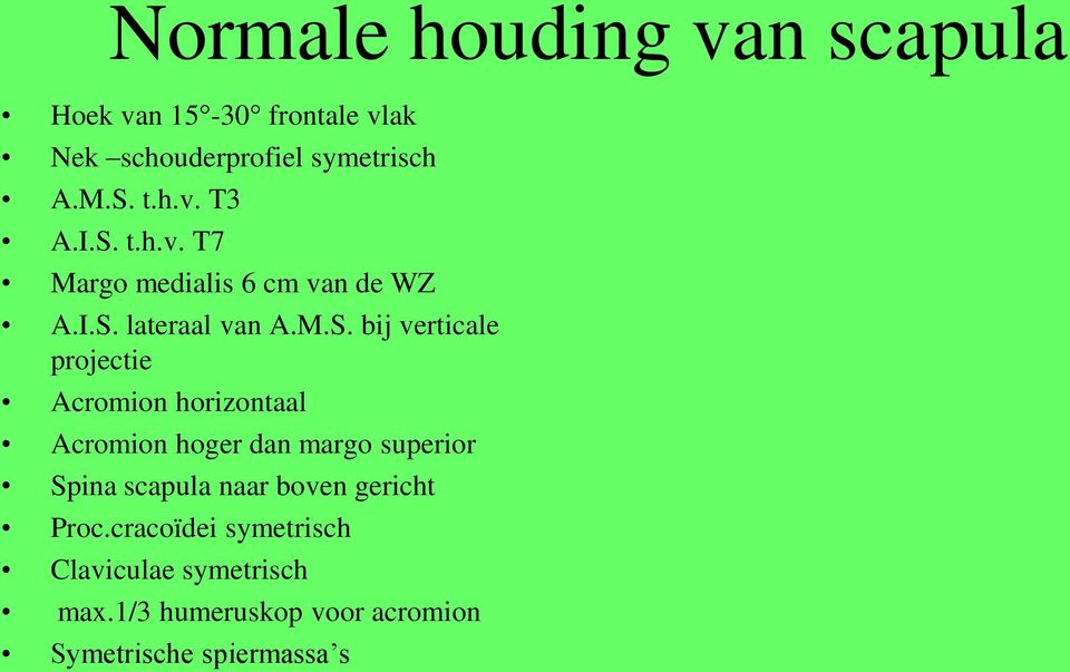 Acromion horizontaal Acromion hoger dan margo superior Spina scapula naar boven gericht Proc.