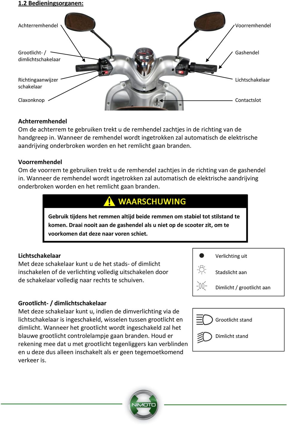 Wanneer de remhendel wordt ingetrokken zal automatisch de elektrische aandrijving onderbroken worden en het remlicht gaan branden.