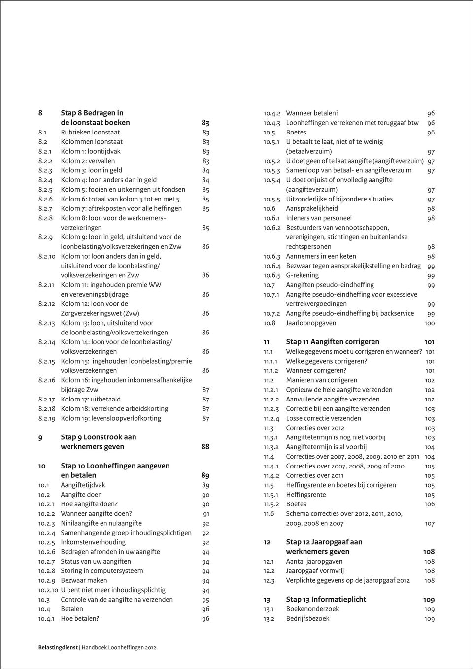 2.9 Kolom 9: loon in geld, uitsluitend voor de loonbelasting/volksverzekeringen en Zvw 86 8.2.10 Kolom 10: loon anders dan in geld, uitsluitend voor de loonbelasting/ volksverzekeringen en Zvw 86 8.2.11 Kolom 11: ingehouden premie WW en vereveningsbijdrage 86 8.