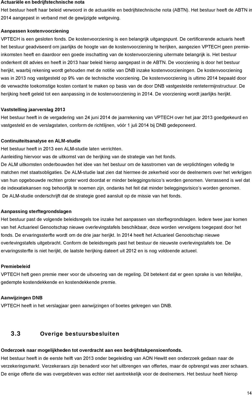 De certificerende actuaris heeft het bestuur geadviseerd om jaarlijks de hoogte van de kostenvoorziening te herijken, aangezien VPTECH geen premieinkomsten heeft en daardoor een goede inschatting van