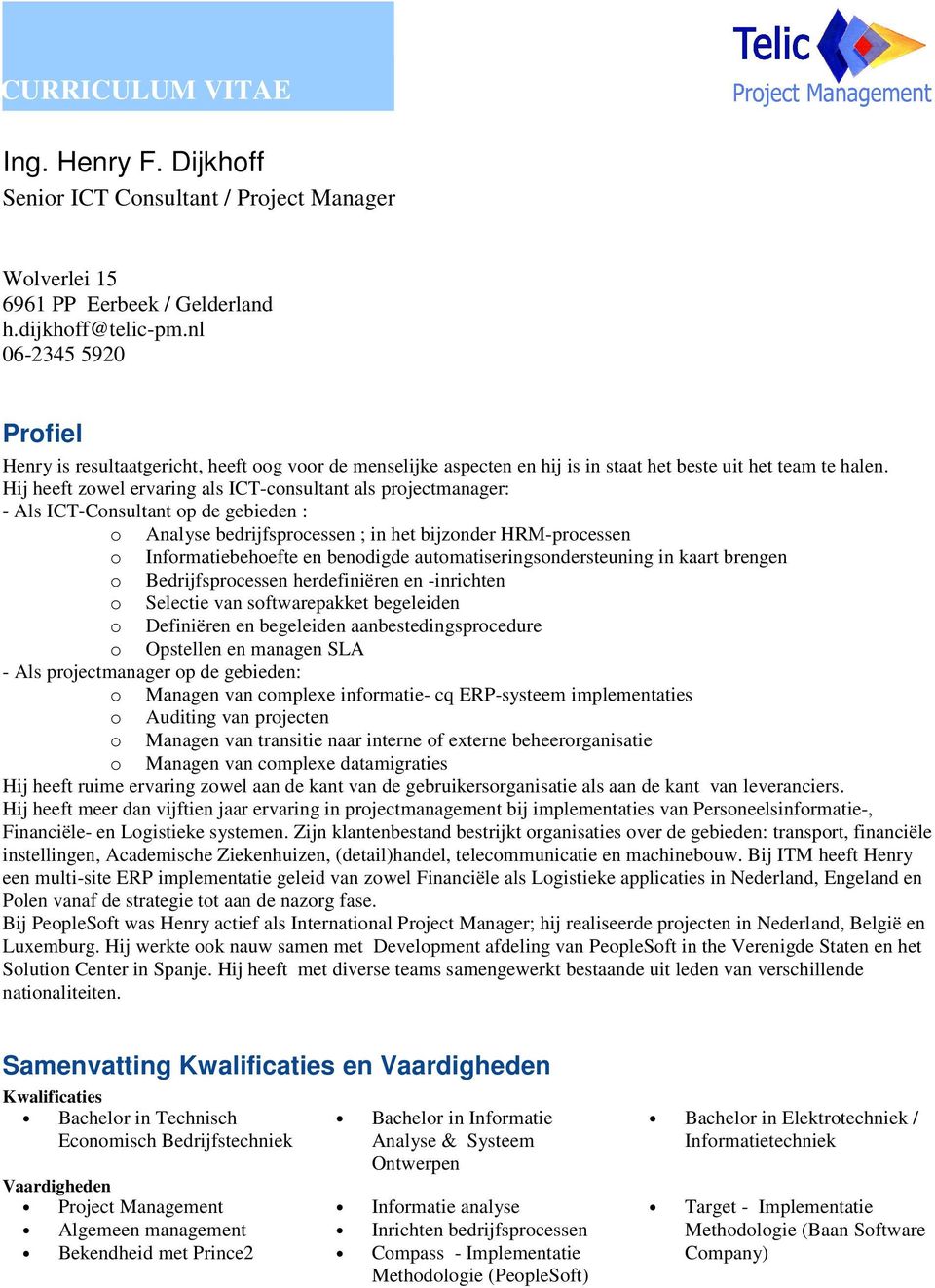 Hij heeft zowel ervaring als ICT-consultant als projectmanager: - Als ICT-Consultant op de gebieden : o Analyse bedrijfsprocessen ; in het bijzonder HRM-processen o Informatiebehoefte en benodigde