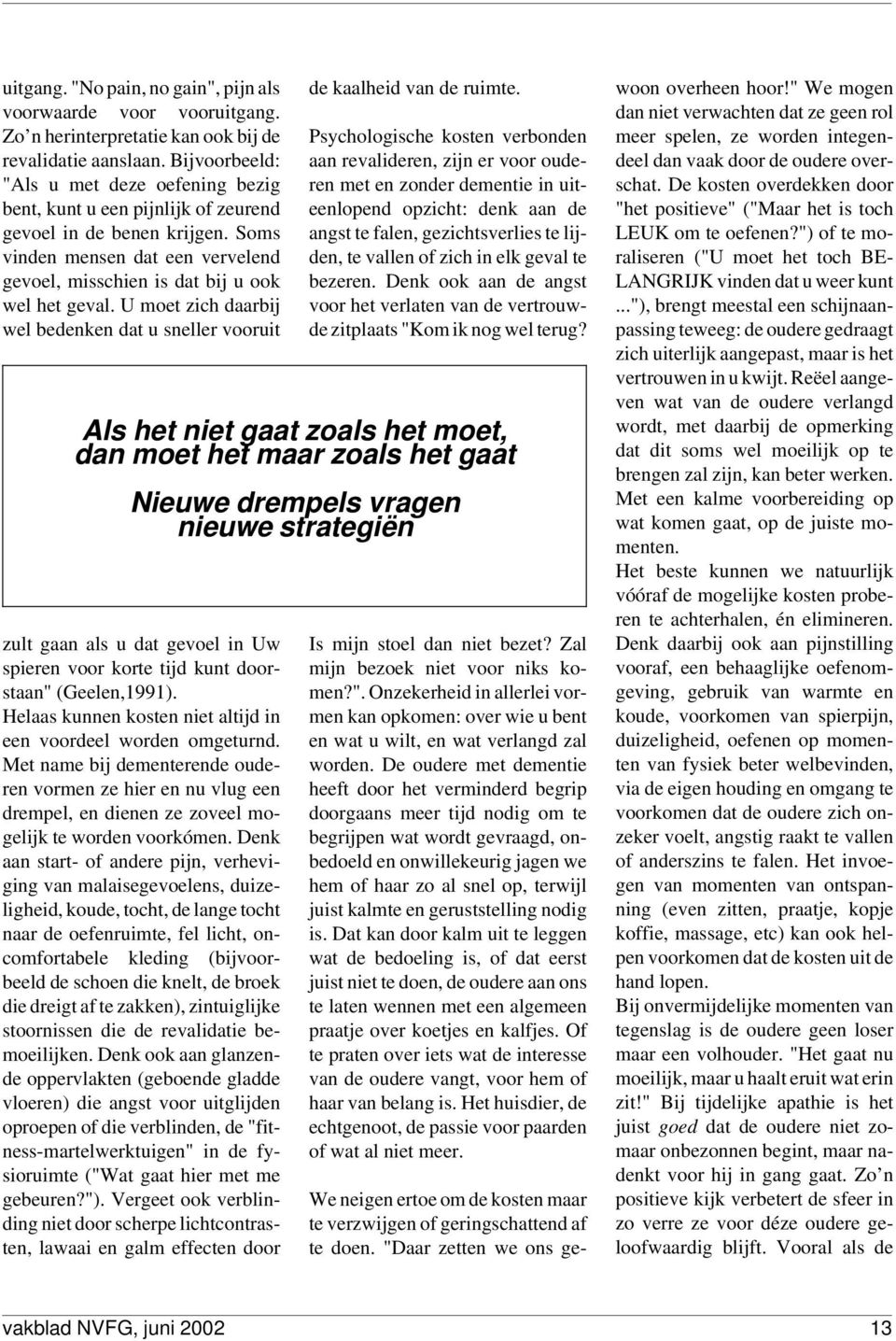 U moet zich daarbij wel bedenken dat u sneller vooruit zult gaan als u dat gevoel in Uw spieren voor korte tijd kunt doorstaan" (Geelen,1991).