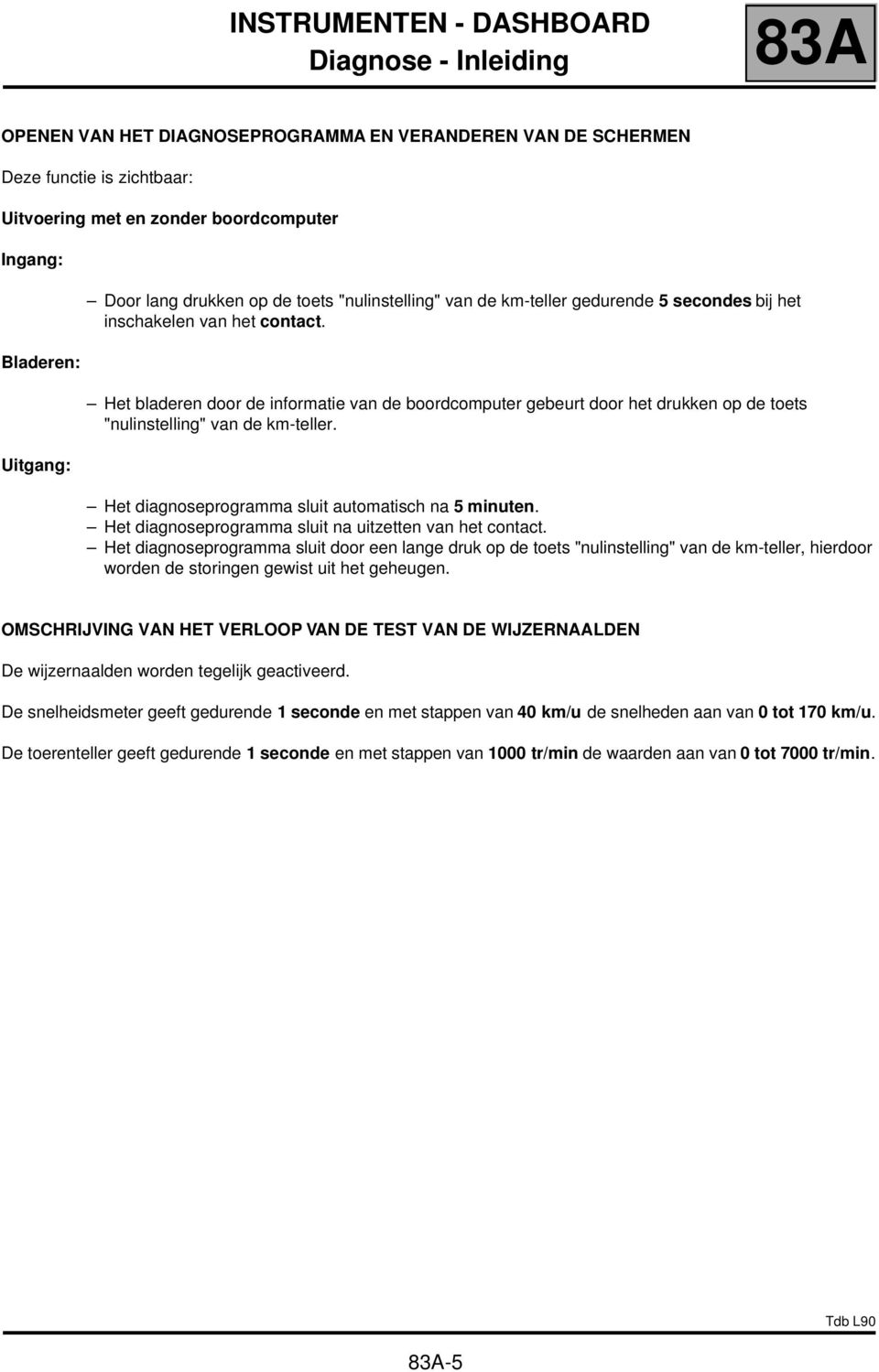 Het bladeren door de informatie van de boordcomputer gebeurt door het drukken op de toets "nulinstelling" van de km-teller. Het diagnoseprogramma sluit automatisch na 5 minuten.